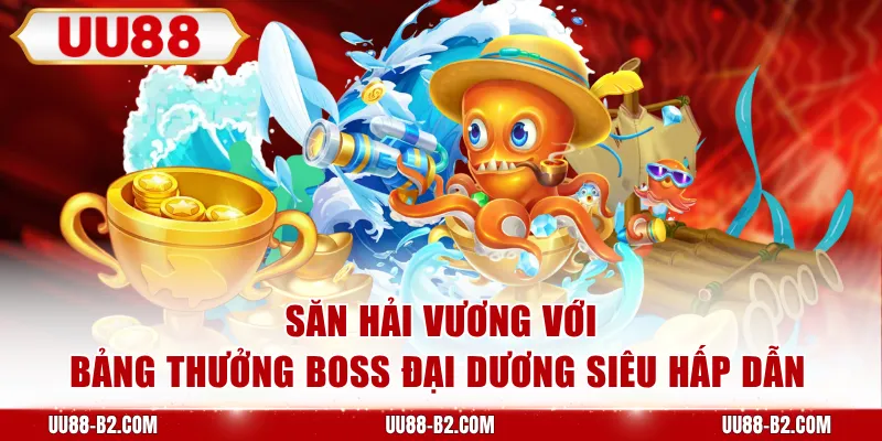 Săn Hải Vương với bảng thưởng boss đại dương siêu hấp dẫn